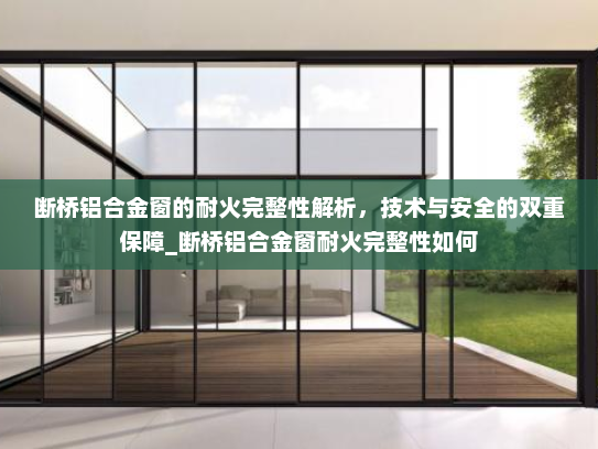 断桥铝合金窗的耐火完整性解析，技术与安全的双重保障_断桥铝合金窗耐火完整性如何