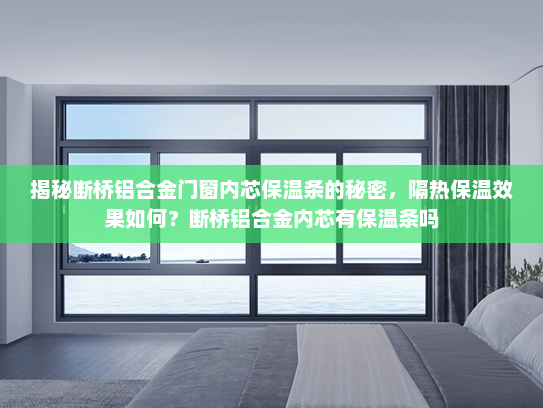 揭秘断桥铝合金门窗内芯保温条的秘密，隔热保温效果如何？断桥铝合金内芯有保温条吗