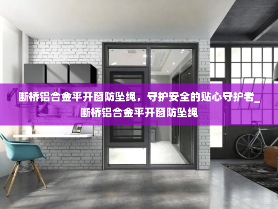 断桥铝合金平开窗防坠绳，守护安全的贴心守护者_断桥铝合金平开窗防坠绳