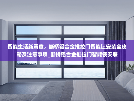 智能生活新篇章，断桥铝合金推拉门智能锁安装全攻略及注意事项_断桥铝合金推拉门智能锁安装