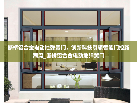 断桥铝合金电动地弹簧门，创新科技引领智能门控新潮流_断桥铝合金电动地弹簧门