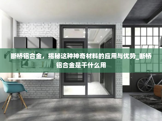 断桥铝合金，揭秘这种神奇材料的应用与优势_断桥铝合金是干什么用