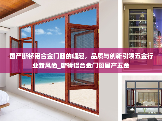 国产断桥铝合金门窗的崛起，品质与创新引领五金行业新风尚_断桥铝合金门窗国产五金