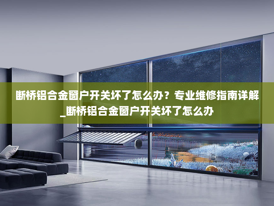 断桥铝合金窗户开关坏了怎么办？专业维修指南详解_断桥铝合金窗户开关坏了怎么办