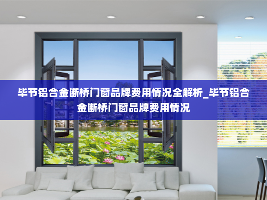 毕节铝合金断桥门窗品牌费用情况全解析_毕节铝合金断桥门窗品牌费用情况