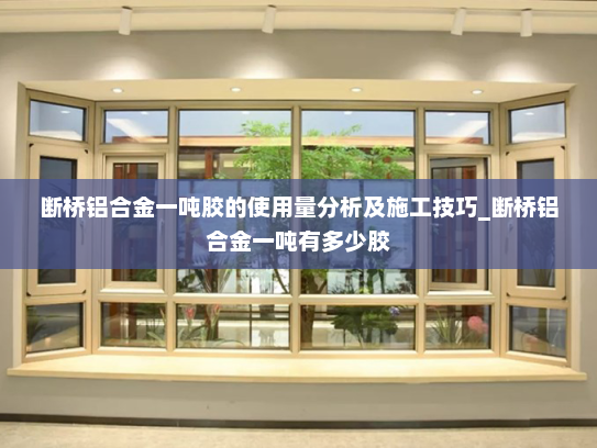 断桥铝合金一吨胶的使用量分析及施工技巧_断桥铝合金一吨有多少胶