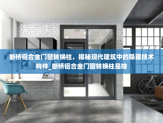 断桥铝合金门窗转换柱，揭秘现代建筑中的隐藏技术构件_断桥铝合金门窗转换柱是啥
