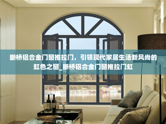 断桥铝合金门窗推拉门，引领现代家居生活新风尚的虹色之窗_断桥铝合金门窗推拉门虹