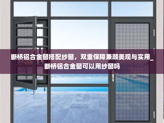断桥铝合金窗搭配纱窗，双重保障兼顾美观与实用_断桥铝合金窗可以用纱窗吗