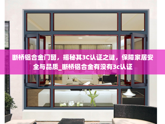 断桥铝合金门窗，揭秘其3C认证之谜，保障家居安全与品质_断桥铝合金有没有3c认证