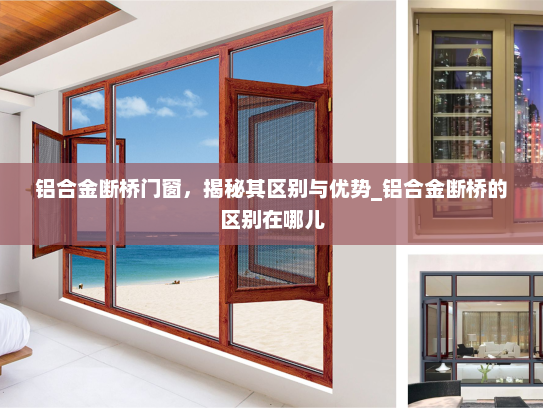铝合金断桥门窗，揭秘其区别与优势_铝合金断桥的区别在哪儿