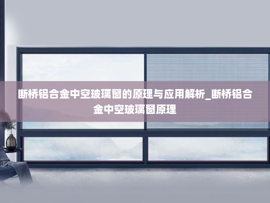 断桥铝合金中空玻璃窗的原理与应用解析_断桥铝合金中空玻璃窗原理
