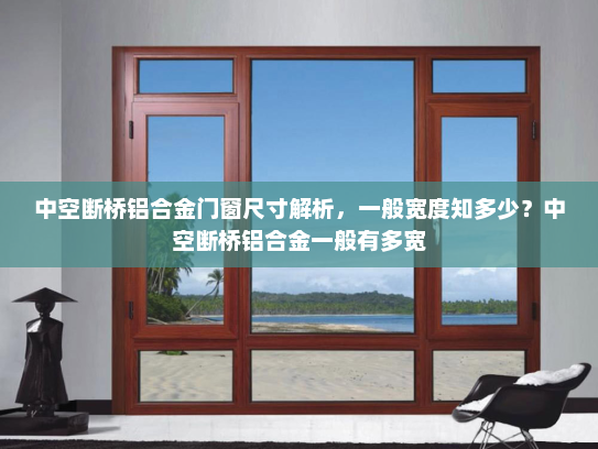 中空断桥铝合金门窗尺寸解析，一般宽度知多少？中空断桥铝合金一般有多宽