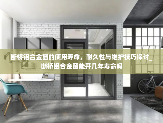 断桥铝合金窗的使用寿命，耐久性与维护技巧探讨_断桥铝合金窗能开几年寿命吗