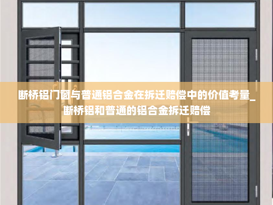 断桥铝门窗与普通铝合金在拆迁赔偿中的价值考量_断桥铝和普通的铝合金拆迁赔偿