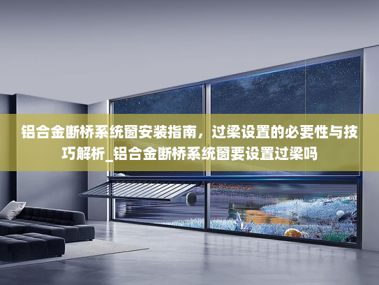 铝合金断桥系统窗安装指南，过梁设置的必要性与技巧解析_铝合金断桥系统窗要设置过梁吗