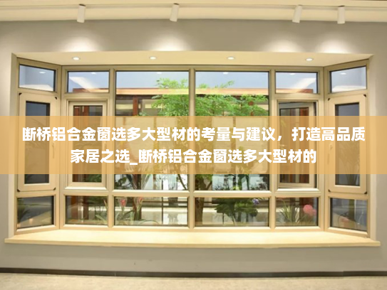 断桥铝合金窗选多大型材的考量与建议，打造高品质家居之选_断桥铝合金窗选多大型材的