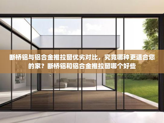 断桥铝与铝合金推拉窗优劣对比，究竟哪种更适合您的家？断桥铝和铝合金推拉窗哪个好些