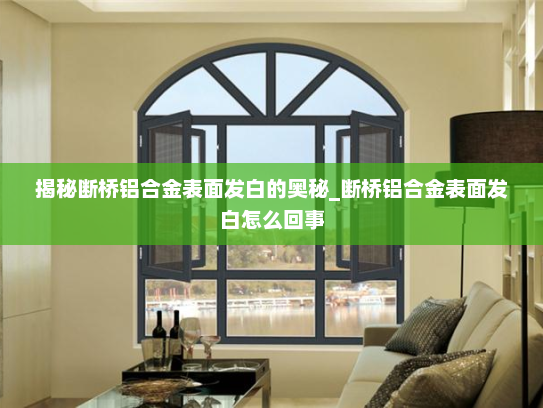 揭秘断桥铝合金表面发白的奥秘_断桥铝合金表面发白怎么回事