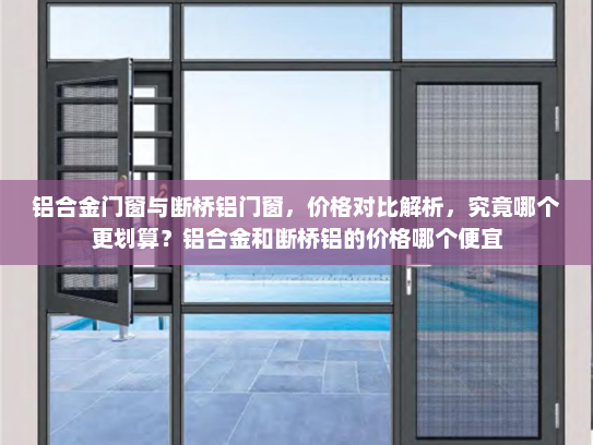 铝合金门窗与断桥铝门窗，价格对比解析，究竟哪个更划算？铝合金和断桥铝的价格哪个便宜