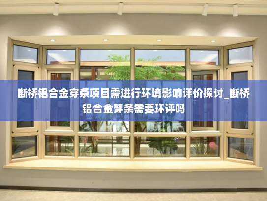 断桥铝合金穿条项目需进行环境影响评价探讨_断桥铝合金穿条需要环评吗