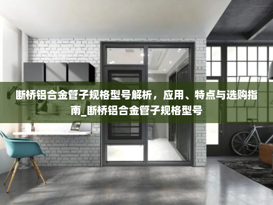 断桥铝合金管子规格型号解析，应用、特点与选购指南_断桥铝合金管子规格型号