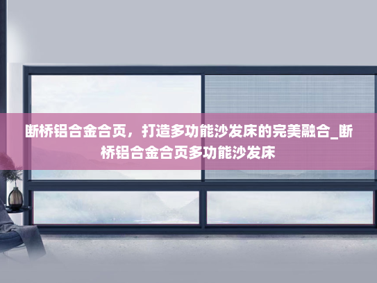 断桥铝合金合页，打造多功能沙发床的完美融合_断桥铝合金合页多功能沙发床