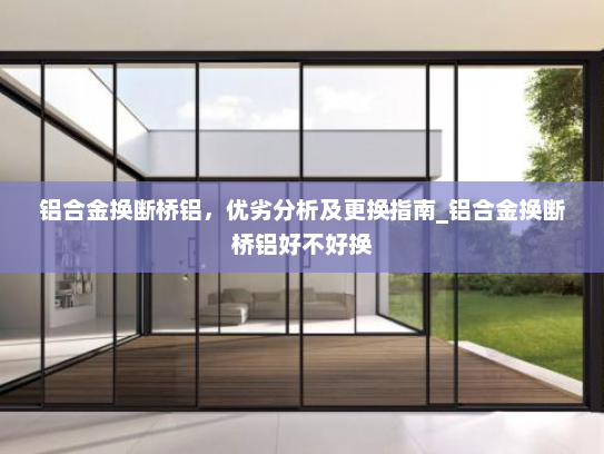 铝合金换断桥铝，优劣分析及更换指南_铝合金换断桥铝好不好换