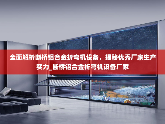 全面解析断桥铝合金折弯机设备，揭秘优秀厂家生产实力_断桥铝合金折弯机设备厂家