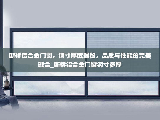 断桥铝合金门窗，钢寸厚度揭秘，品质与性能的完美融合_断桥铝合金门窗钢寸多厚