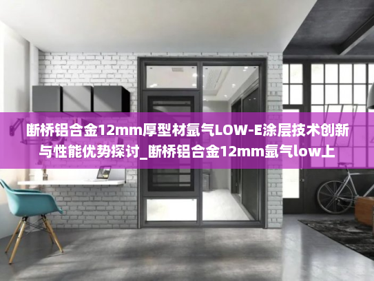 断桥铝合金12mm厚型材氩气LOW-E涂层技术创新与性能优势探讨_断桥铝合金12mm氩气low上