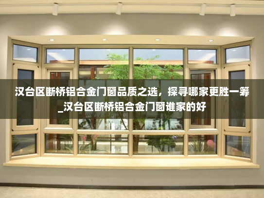汉台区断桥铝合金门窗品质之选，探寻哪家更胜一筹_汉台区断桥铝合金门窗谁家的好