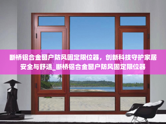 断桥铝合金窗户防风固定限位器，创新科技守护家居安全与舒适_断桥铝合金窗户防风固定限位器