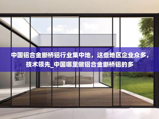 中国铝合金断桥铝行业集中地，这些地区企业众多，技术领先_中国哪里做铝合金断桥铝的多