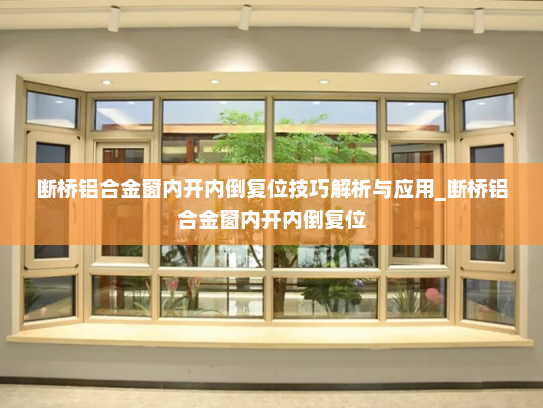 断桥铝合金窗内开内倒复位技巧解析与应用_断桥铝合金窗内开内倒复位