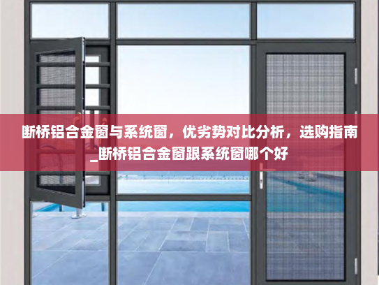 断桥铝合金窗与系统窗，优劣势对比分析，选购指南_断桥铝合金窗跟系统窗哪个好