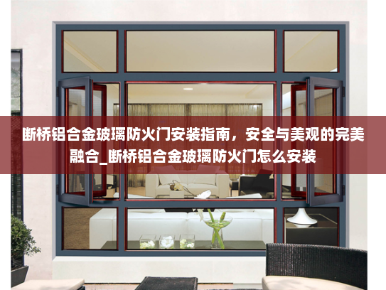 断桥铝合金玻璃防火门安装指南，安全与美观的完美融合_断桥铝合金玻璃防火门怎么安装
