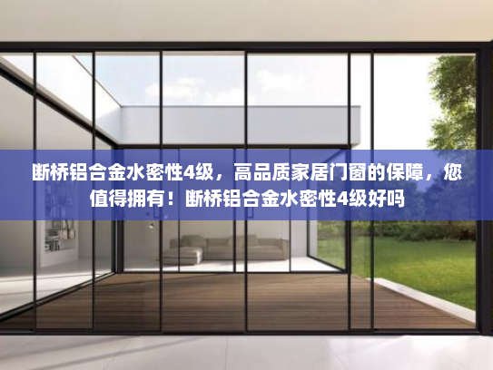 断桥铝合金水密性4级，高品质家居门窗的保障，您值得拥有！断桥铝合金水密性4级好吗