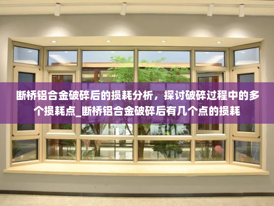 断桥铝合金破碎后的损耗分析，探讨破碎过程中的多个损耗点_断桥铝合金破碎后有几个点的损耗