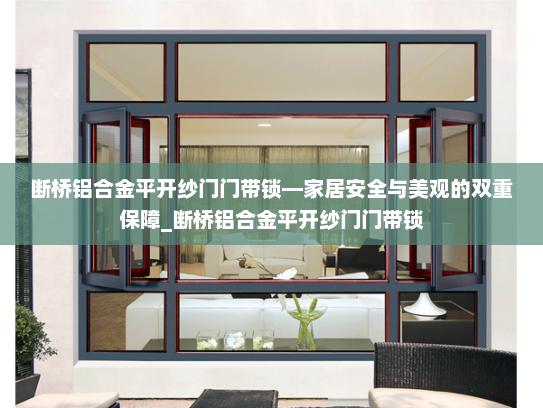 断桥铝合金平开纱门门带锁—家居安全与美观的双重保障_断桥铝合金平开纱门门带锁