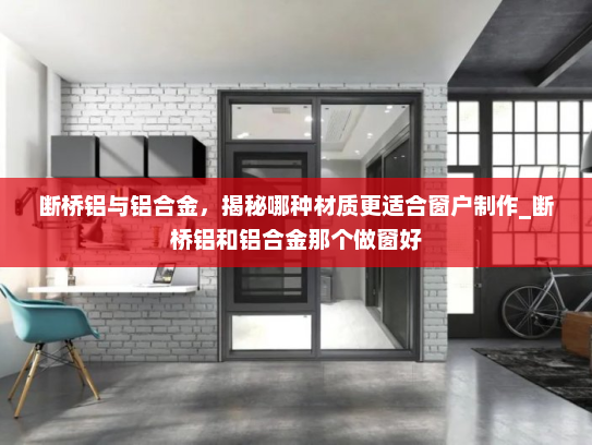 断桥铝与铝合金，揭秘哪种材质更适合窗户制作_断桥铝和铝合金那个做窗好