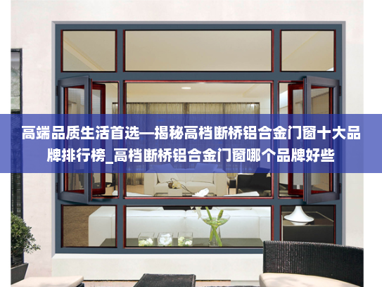 高端品质生活首选—揭秘高档断桥铝合金门窗十大品牌排行榜_高档断桥铝合金门窗哪个品牌好些