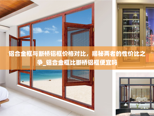 铝合金框与断桥铝框价格对比，揭秘两者的性价比之争_铝合金框比断桥铝框便宜吗