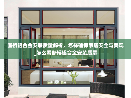 断桥铝合金安装质量解析，怎样确保家居安全与美观_怎么看断桥铝合金安装质量