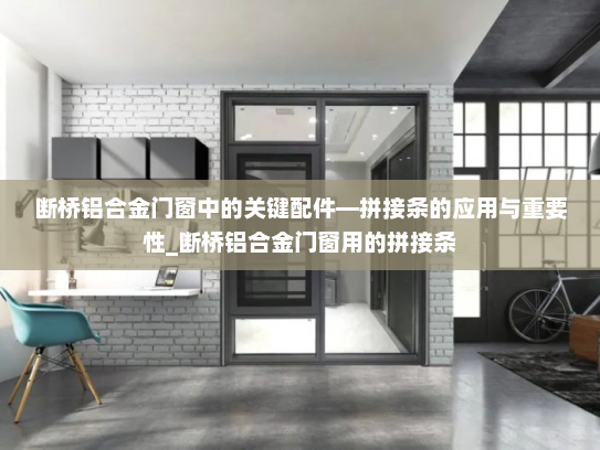 断桥铝合金门窗中的关键配件—拼接条的应用与重要性_断桥铝合金门窗用的拼接条