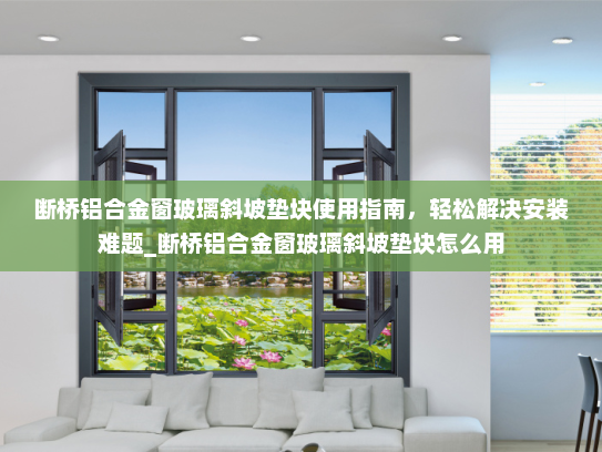断桥铝合金窗玻璃斜坡垫块使用指南，轻松解决安装难题_断桥铝合金窗玻璃斜坡垫块怎么用