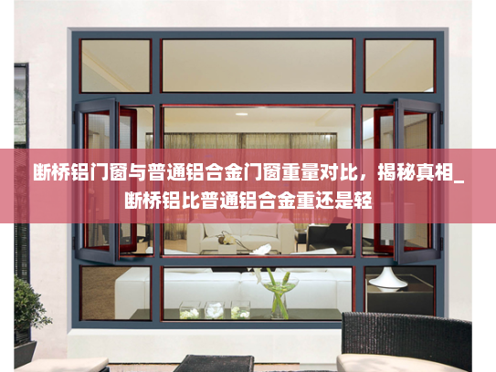 断桥铝门窗与普通铝合金门窗重量对比，揭秘真相_断桥铝比普通铝合金重还是轻