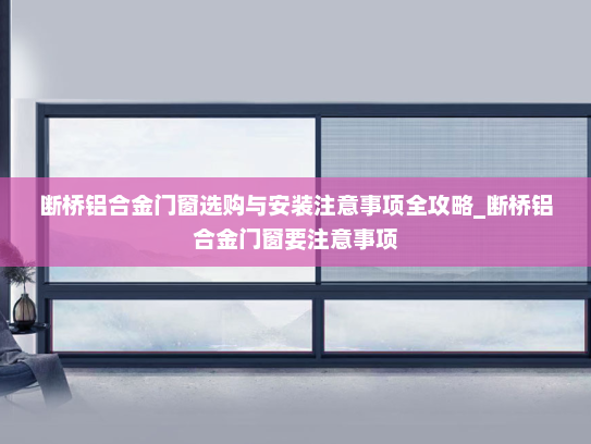 断桥铝合金门窗选购与安装注意事项全攻略_断桥铝合金门窗要注意事项