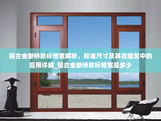 铝合金断桥欧标槽宽解析，标准尺寸及其在建筑中的应用详解_铝合金断桥欧标槽宽是多少