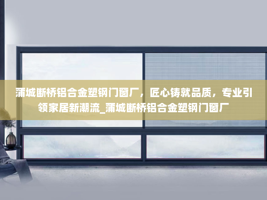 蒲城断桥铝合金塑钢门窗厂，匠心铸就品质，专业引领家居新潮流_蒲城断桥铝合金塑钢门窗厂